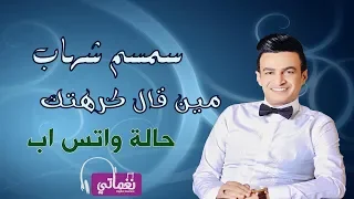 حالة واتس سمسم شهاب مين قال كرهتك Naghmaty 
