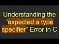 Understanding the expected a type specifier Error in C