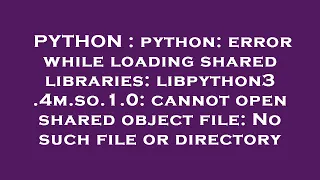 PYTHON python error while loading shared libraries libpython3 4m so 1 0 cannot open shared obje