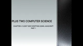 PLUS TWO COMPUTER SCIENCE CHAPTER 6 - CLIENT SIDE SCRIPTING USING JAVASCRIPT PART 1