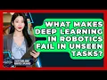 What Makes Deep Learning In Robotics Fail In Unseen Tasks - Everything About Robotics Explained