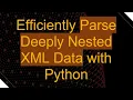 Efficiently Parse Deeply Nested XML Data with Python