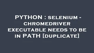 PYTHON selenium - chromedriver executable needs to be in PATH