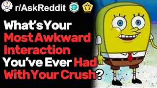 What s Your Most Awkward Interaction With Your Crush