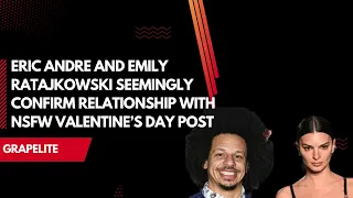 Eric Andre and Emily Ratajkowski seemingly confirm relationship with NSFW Valentine s Day post