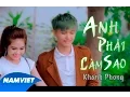 Download Lagu Anh Phải Làm Sao - Khánh Phong [MV HD OFFICIAL]
