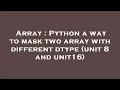 Array Python a way to mask two array with different dtype unit 8 and unit16