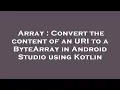 Array Convert the content of an URI to a ByteArray in Android Studio using Kotlin