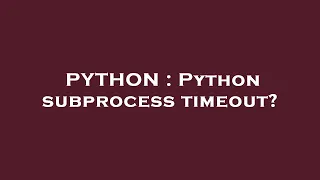 PYTHON Python subprocess timeout
