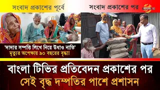 বাংলা টিভির প্রতিবেদন প্রকাশের পর সেই বৃদ্ধ দম্পতির পাশে প্রশাসন| Bangla TV