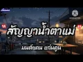 สัญญาน้ำตาแม่ - มนต์แคน แก่นคูน [ เนื้อเพลง ]