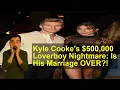Kyle Cooke s 500 000 Loverboy Nightmare Is His Marriage OVER
