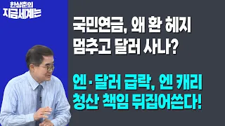 국민연금, 왜 환 헤지 멈추고 달러 사나? | 엔·달러 급락, 엔 캐리 청산 책임 뒤집어쓴다! | 한상춘 한국경제신문사 논설위원
