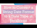 How to Convert a String Date Format to a Date Type in JavaScript