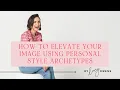 How To Elevate Your Image Using Personal Style Archetypes