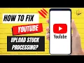 How To Fix YouTube Upload Stuck At Processing
