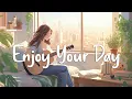Download Lagu Enjoy Your Day 🌻 Chill Morning Songs To Start Your Day ~ English Songs Chill Vibes Playlist