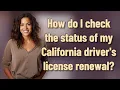How do I check the status of my California driver s license renewal