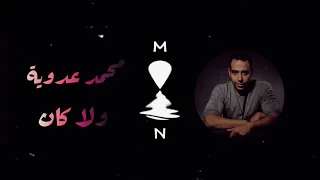 ولا كان محمد عدوية     وان مرة غنى قلبى يغنى ليكى     دندنها