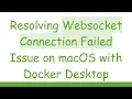 Resolving Websocket Connection Failed Issue on macOS with Docker Desktop