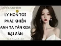 Lagu TRUYỆN AUDIO FULL || LY HÔN TÔI PHẢI KHIẾN ANH TA TÁN GIA BẠI SẢN