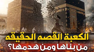 لن تصدق من بناها ومن هدمها الكعبة القصه الحقيقه من آدم لقيام الساعه 