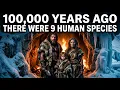 When 9 Species of Humans Walked the Earth