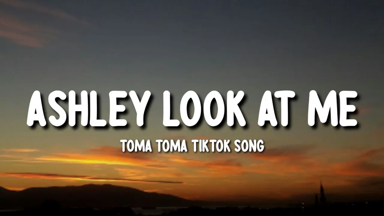 Ashley Look At Me Toma Toma TikTok Song Ashley Look At Me Toma Toma TikTok Song