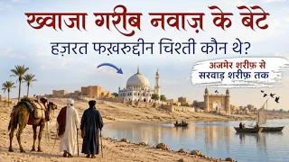Khwaja Garib Nawaz Ke Bete Hazrat Fakhruddin Chishti Kaun The? Ajmer Sharif Se Sarwar Sharif Tak! AJ