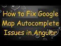 How to Fix Google Map Autocomplete Issues in Angular