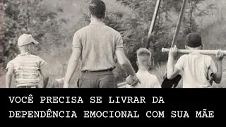VOCÊ PRECISA SE LIVRAR DA DEPENDÊNCIA EMOCIONAL COM SUA MÃE