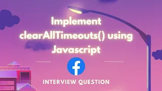 Facebook interview question implement your own clearAllTimeouts JavaScript interview question