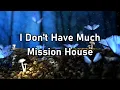 Mission House - I Don't Have Much Lyrics