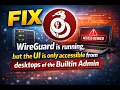 How to Fix WireGuard is running but the UI is only accessible from desktops of the Builtin Admin