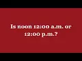 Is noon 12 00 a m or 12 00 p m