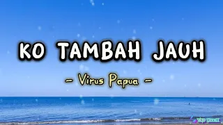 Download Lirik KO TAMBAH JAUH - Virus Papua ( Lagu Timur Terpopuler) MP3