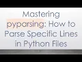 Mastering pyparsing How to Parse Specific Lines in Python Files