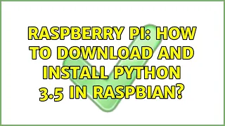 Raspberry Pi How to download and install Python 3 5 in Raspbian 2 Solutions