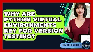 Why Are Python Virtual Environments Key For Version Testing - Server Logic Simplified