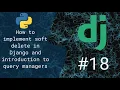 18 - How to implement soft delete in Django and introduction to query managers