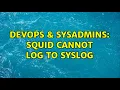 DevOps SysAdmins Squid cannot log to syslog 3 Solutions