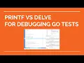 Printf vs Delve for Debugging Go Tests
