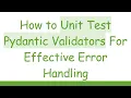 How to Unit Test Pydantic Validators For Effective Error Handling