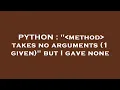 PYTHON method takes no arguments 1 given but I gave none
