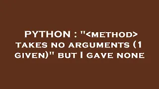 PYTHON method takes no arguments 1 given but I gave none