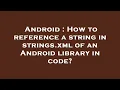 Android How to reference a string in strings xml of an Android library in code