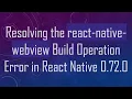 Resolving the react-native-webview Build Operation Error in React Native 0 72 0