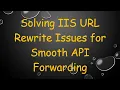 Solving IIS URL Rewrite Issues for Smooth API Forwarding
