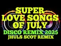 Download Lagu SUPER LOVE SONGS OF JULY ( DISCO REMIX 2025 ) JHULS SCOT REMIX 