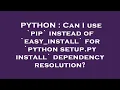PYTHON Can I use pip instead of easy - install for python setup py install dependency resoluti